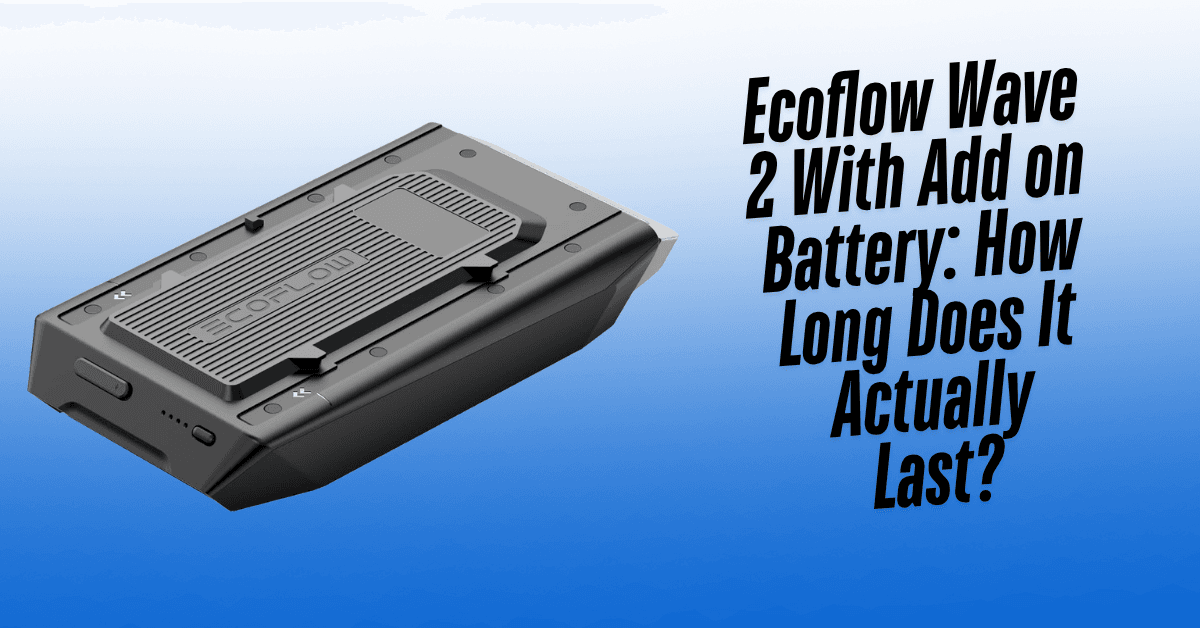 Ecoflow Wave 2 With Add on Battery: How Long Does It Actually Last? 8 Ecoflow Wave 2 With Add on Battery: How Long Does It Actually Last?